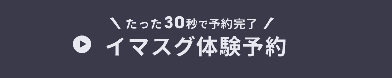 たった30秒で手続完了 イマスグ体験予約