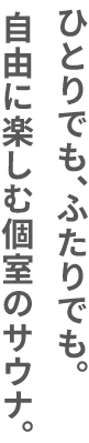 ひとりでも、ふたりでも。自由に楽しむ個室のサウナ。