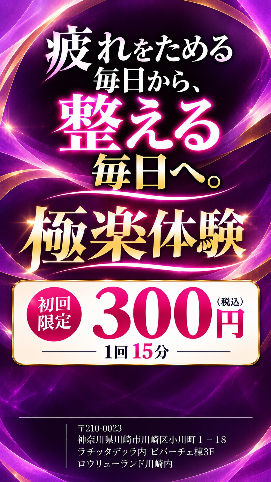 疲れをためる毎日から、整える毎日へ。極楽体験、初回限定15分300円（税込）。〒210-0023 神奈川県川崎市川崎区小川町1-18 ラチッタデッラ内 ビバーチェ棟3F ロウリューランド川崎内。