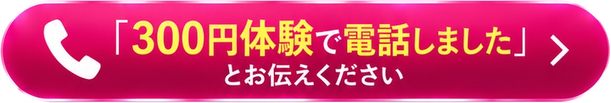 「300円体験で電話しました」とお伝えください